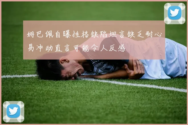 姆巴佩自曝性格缺陷坦言缺乏耐心易冲动直言可能令人反感