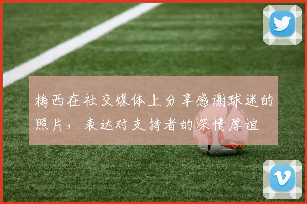 梅西在社交媒体上分享感谢球迷的照片，表达对支持者的深情厚谊