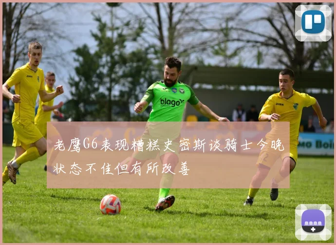 老鹰G6表现糟糕史密斯谈骑士今晚状态不佳但有所改善