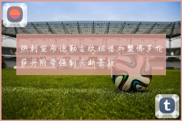 热刺宣布德勒古欣租借加盟佛罗伦萨并附带强制买断条款