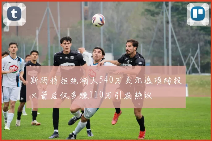 斯玛特拒绝湖人540万美元选项转投火箭后仅多赚110万引发热议