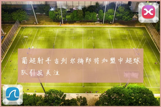 葡超射手吉列尔梅即将加盟中超球队引发关注
