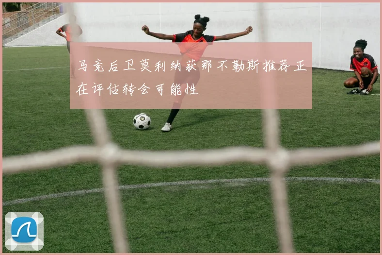 马竞后卫莫利纳获那不勒斯推荐正在评估转会可能性