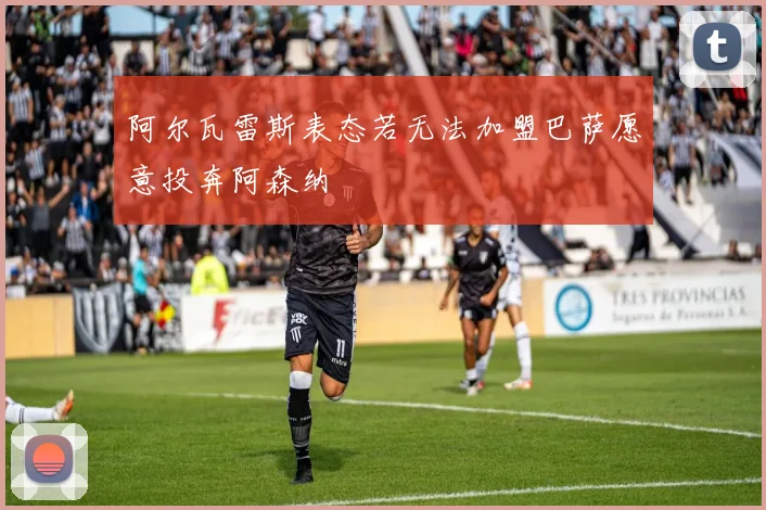 阿尔瓦雷斯表态若无法加盟巴萨愿意投奔阿森纳