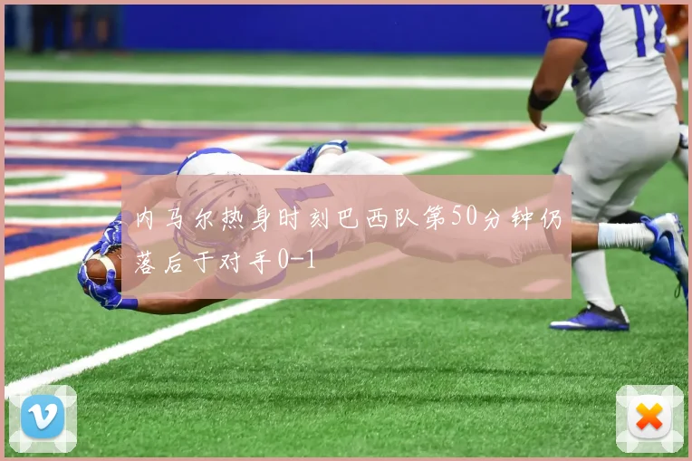 内马尔热身时刻巴西队第50分钟仍落后于对手0-1