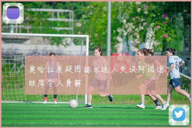 奥哈拉质疑图赫尔选人失误阿诺德缺席令人费解
