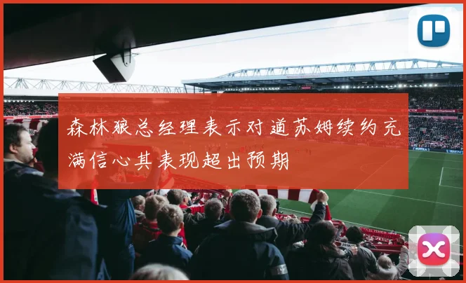 森林狼总经理表示对道苏姆续约充满信心其表现超出预期