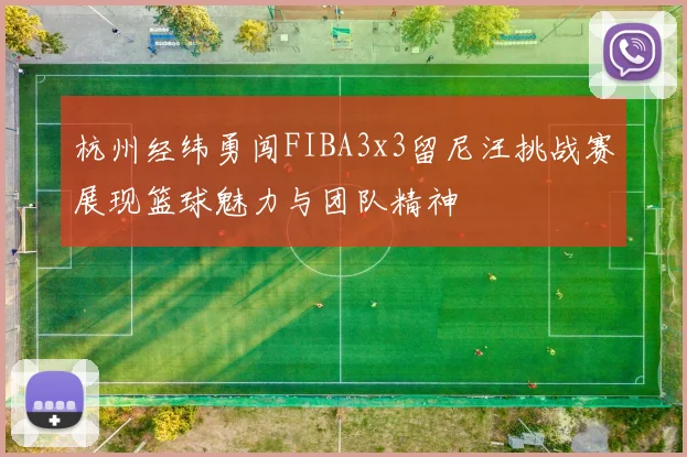 杭州经纬勇闯FIBA3x3留尼汪挑战赛展现篮球魅力与团队精神