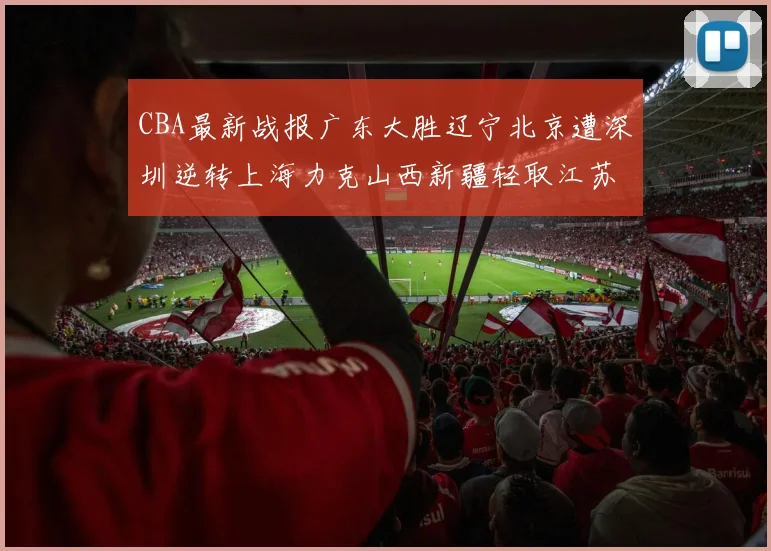 CBA最新战报广东大胜辽宁北京遭深圳逆转上海力克山西新疆轻取江苏