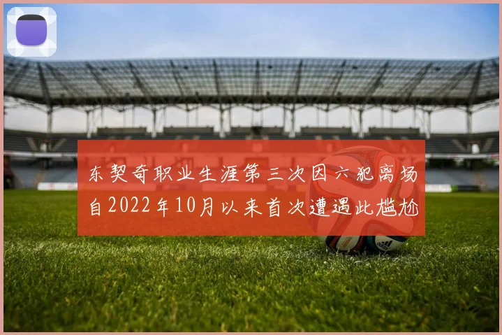 东契奇职业生涯第三次因六犯离场自2022年10月以来首次遭遇此尴尬局面