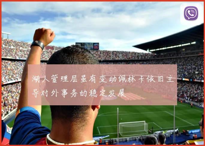 湖人管理层虽有变动佩林卡依旧主导对外事务的稳定发展