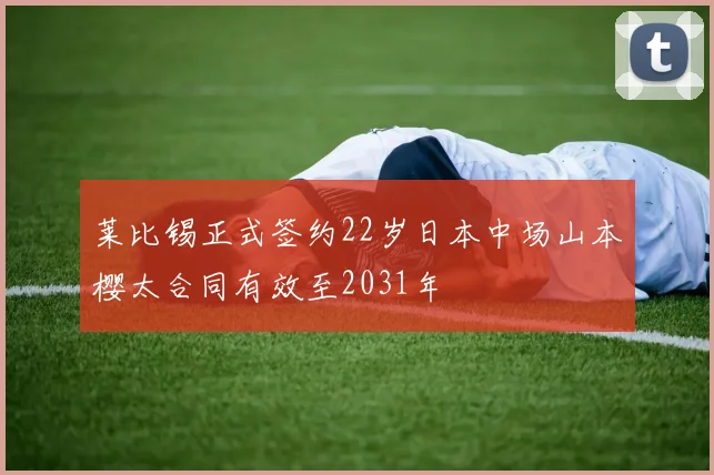 莱比锡正式签约22岁日本中场山本樱太合同有效至2031年