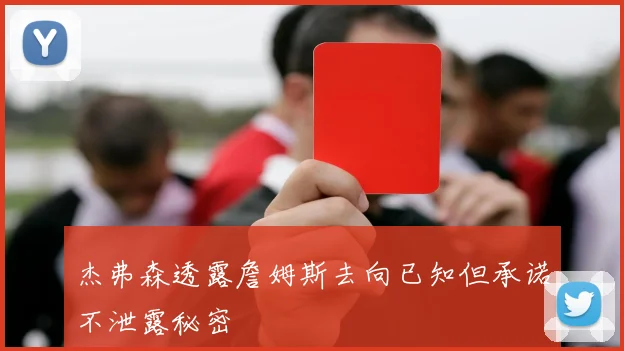杰弗森透露詹姆斯去向已知但承诺不泄露秘密