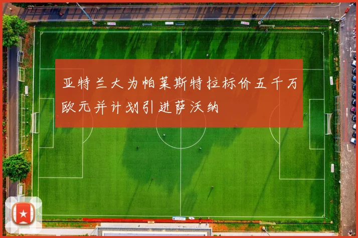 亚特兰大为帕莱斯特拉标价五千万欧元并计划引进萨沃纳